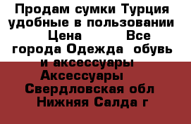 Продам сумки.Турция,удобные в пользовании. › Цена ­ 500 - Все города Одежда, обувь и аксессуары » Аксессуары   . Свердловская обл.,Нижняя Салда г.